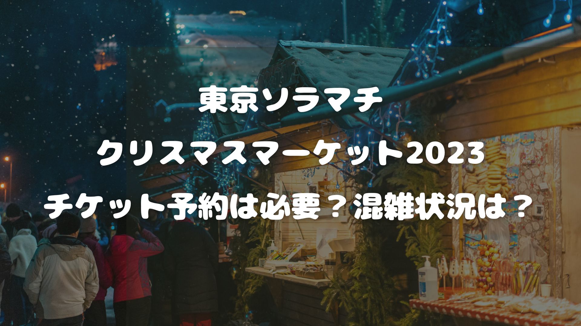 東京ソラマチクリスマスマーケット2023チケット予約は必要？混雑状況は？