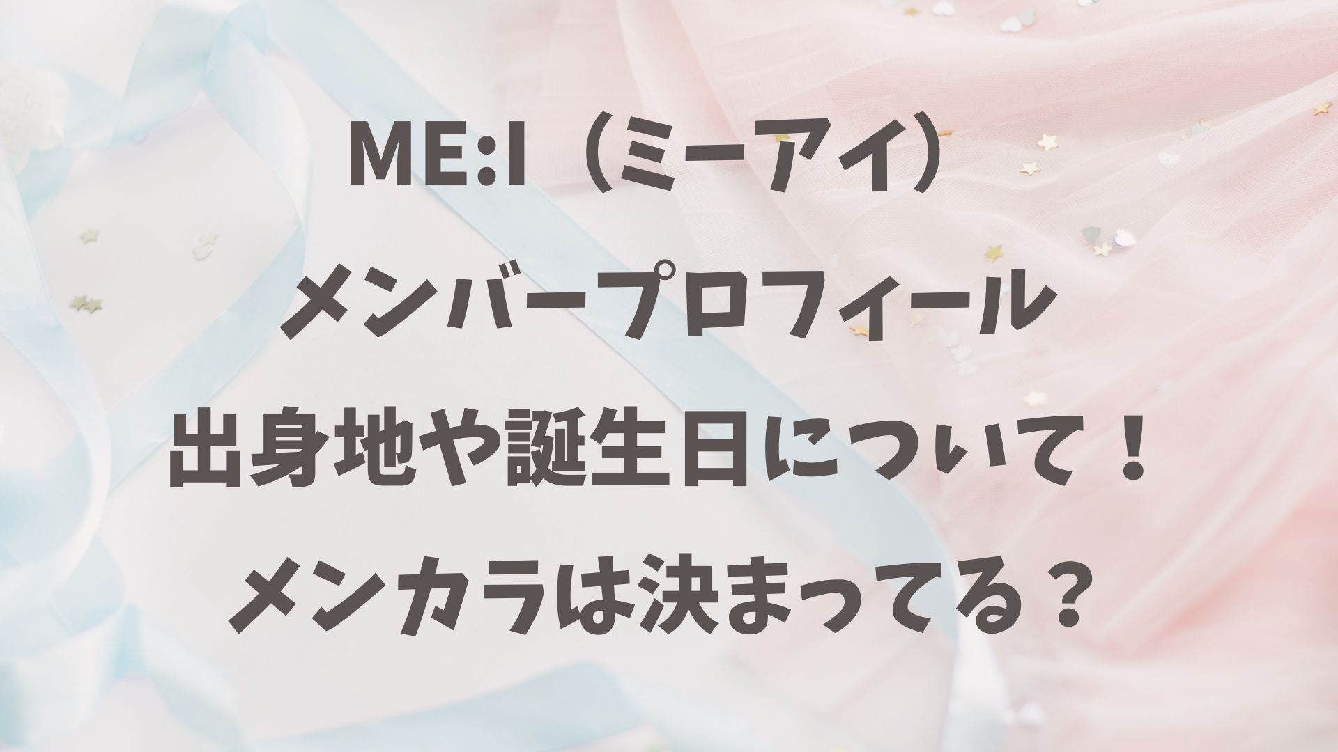 ME:I（ミーアイ）メンバープロフィール出身地や誕生日について！メンカラは決まってる？