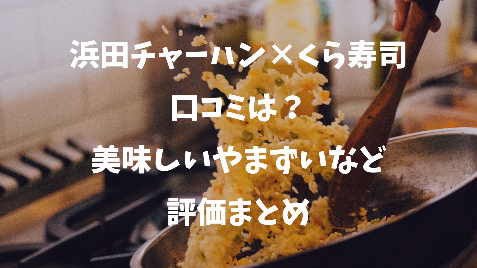 浜田チャーハン×くら寿司の口コミは？美味しいやまずいなどの評価のまとめ